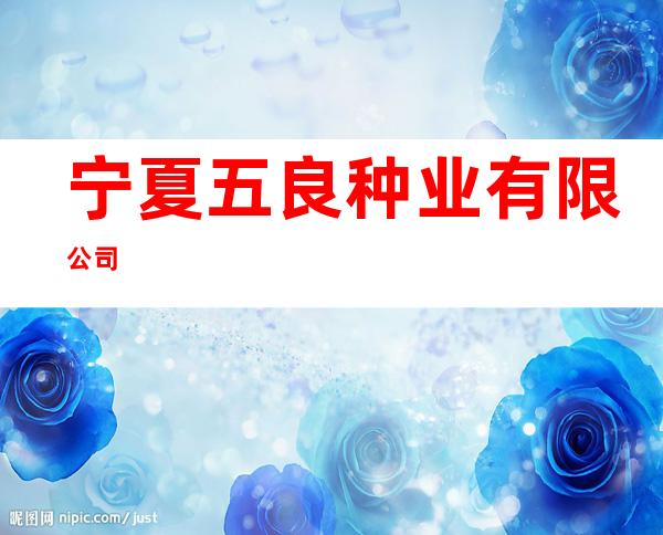 宁夏五良种业有限公司